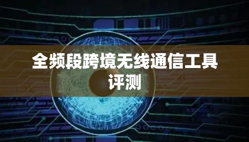 全频段跨境无线通信工具评测