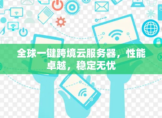 全球一键跨境云服务器，性能卓越，稳定无忧