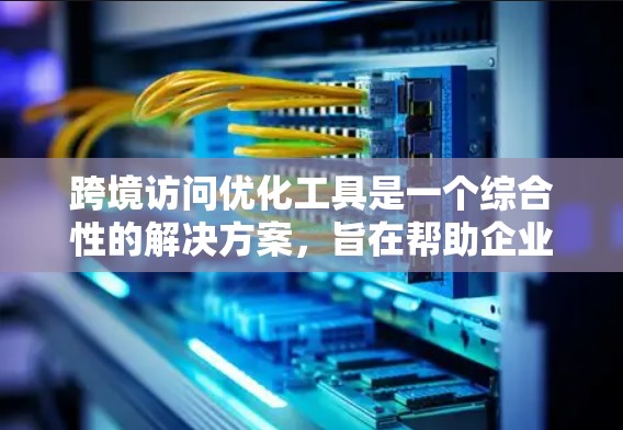 跨境访问优化工具是一个综合性的解决方案,旨在帮助企业在全球范围内高效、安全地进行数据传输和应用访问。以下是对这些工具的详细分析和总结 跨境访问优化工具是一个综合性的解决方案,旨在帮助企业在全球范围内高效、安全地进行数据传输和应用访问。以下是对这些工具的详细分析和总结