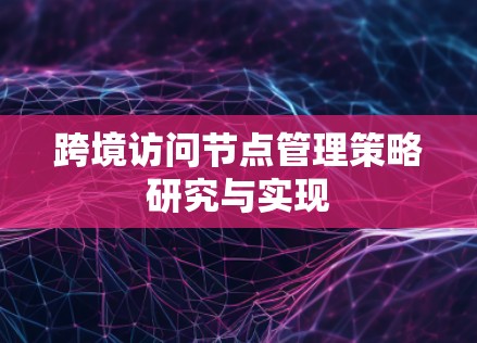 跨境访问节点管理策略研究与实现 跨境访问节点管理策略研究与实现