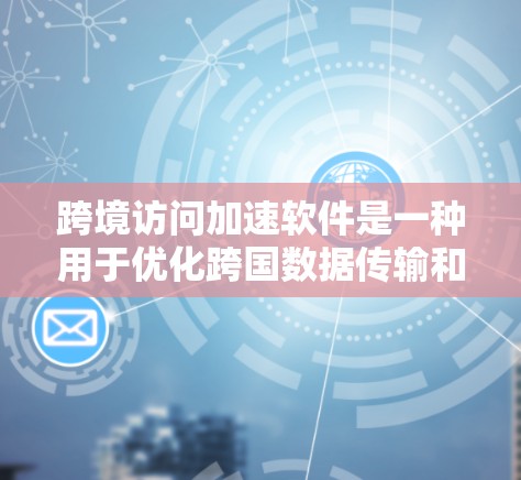 跨境访问加速软件是一种用于优化跨国数据传输和访问速度、效率的工具，广泛应用于云服务、视频流、文件传输等多个领域。以下是对该软件的详细分析