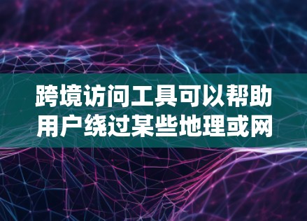 跨境访问工具可以帮助用户绕过某些地理或网络限制，允许访问被限制的网站或服务。以下是一些常用的跨境访问工具和方法