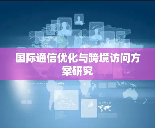 国际通信优化与跨境访问方案研究 国际通信优化与跨境访问方案研究