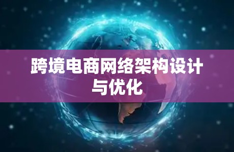 跨境电商网络架构设计与优化 跨境电商网络架构设计与优化