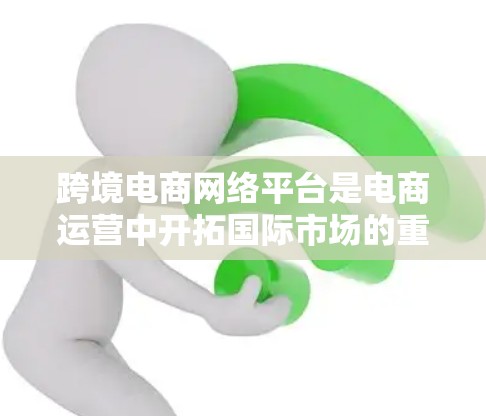 跨境电商网络平台是电商运营中开拓国际市场的重要工具,帮助企业在不同国家和地区进行销售。以下是对跨境电商网络平台的详细分析 跨境电商网络平台是电商运营中开拓国际市场的重要工具,帮助企业在不同国家和地区进行销售。以下是对跨境电商网络平台的详细分析