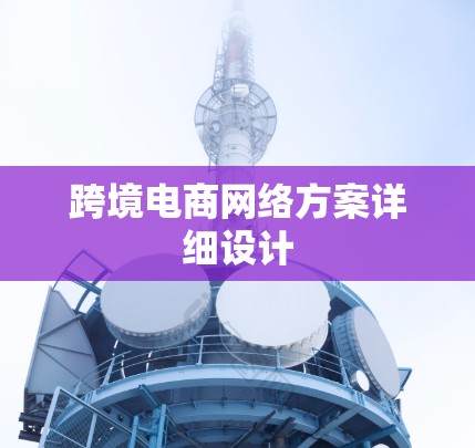 跨境电商网络方案详细设计 跨境电商网络方案详细设计