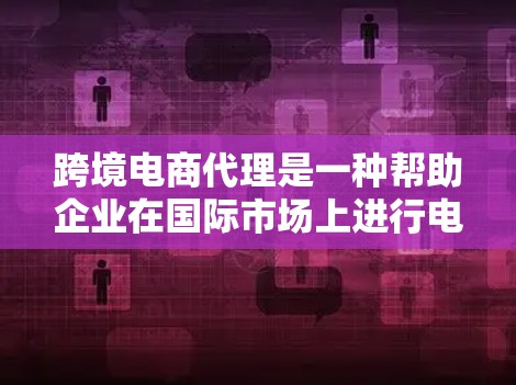 跨境电商代理是一种帮助企业在国际市场上进行电商运营的中介服务。随着全球贸易的不断扩张,跨境电商代理业务逐渐成为中小企业拓展国际市场的重要途径。以下是关于跨境电商代理的详细信息 跨境电商代理是一种帮助企业在国际市场上进行电商运营的中介服务。随着全球贸易的不断扩张,跨境电商代理业务逐渐成为中小企业拓展国际市场的重要途径。以下是关于跨境电商代理的详细信息