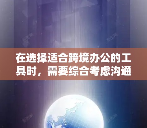 在选择适合跨境办公的工具时，需要综合考虑沟通、协作、项目管理、时间跟踪、语言支持以及法律合规等多个方面。以下是根据不同需求整理的工具推荐