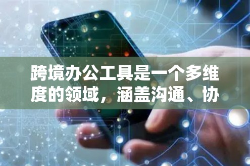 跨境办公工具是一个多维度的领域,涵盖沟通、协作、支付、法律等多个方面。以下是对跨境办公工具的分类和推荐,帮助您选择最适合的解决方案 跨境办公工具是一个多维度的领域,涵盖沟通、协作、支付、法律等多个方面。以下是对跨境办公工具的分类和推荐,帮助您选择最适合的解决方案