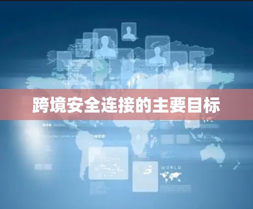 跨境安全连接的主要目标