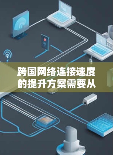 跨国网络连接速度的提升方案需要从多个方面入手,包括物理连接优化、网络架构调整、数据传输优化、智能路由算法以及安全性等多个层面。以下是一些具体的策略和方法 跨国网络连接速度的提升方案需要从多个方面入手,包括物理连接优化、网络架构调整、数据传输优化、智能路由算法以及安全性等多个层面。以下是一些具体的策略和方法