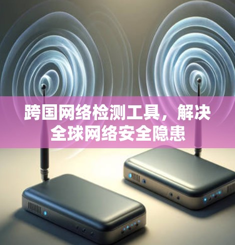 跨国网络检测工具，解决全球网络安全隐患