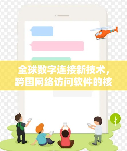 全球数字连接新技术,跨国网络访问软件的核心作用 全球数字连接新技术,跨国网络访问软件的核心作用