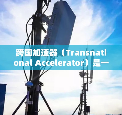 跨国加速器(Transnational Accelerator)是一种用于在不同国家或地区之间加速数据传输的网络解决方案,常见于云计算、内容分发、实时数据同步等场景。以下是一些推荐的跨国加速器 跨国加速器(Transnational Accelerator)是一种用于在不同国家或地区之间加速数据传输的网络解决方案,常见于云计算、内容分发、实时数据同步等场景。以下是一些推荐的跨国加速器