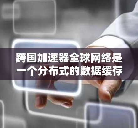 跨国加速器全球网络是一个分布式的数据缓存和传输网络,旨在通过全球分布的边缘服务器快速响应用户需求,显著提升数据访问速度和效率。以下是对该网络的详细分析 跨国加速器全球网络是一个分布式的数据缓存和传输网络,旨在通过全球分布的边缘服务器快速响应用户需求,显著提升数据访问速度和效率。以下是对该网络的详细分析
