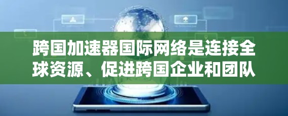 跨国加速器国际网络是连接全球资源、促进跨国企业和团队协作的创新平台。以下是对其的详细分析 跨国加速器国际网络是连接全球资源、促进跨国企业和团队协作的创新平台。以下是对其的详细分析