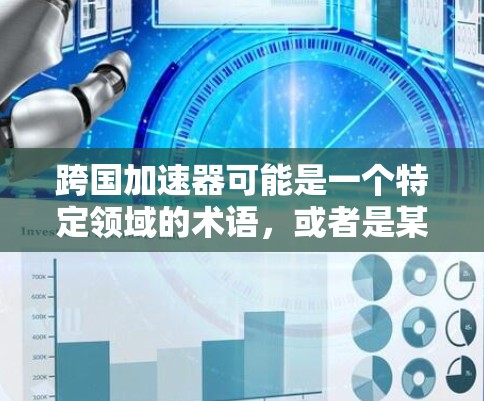 跨国加速器可能是一个特定领域的术语,或者是某个公司或项目开发的产品。由于这是一个通用名称,建议您通过以下方式来找到官网入口 跨国加速器可能是一个特定领域的术语,或者是某个公司或项目开发的产品。由于这是一个通用名称,建议您通过以下方式来找到官网入口