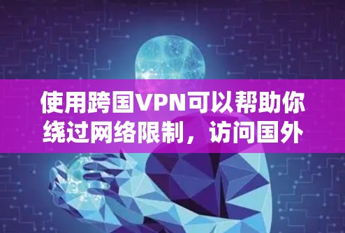 使用跨国VPN可以帮助你绕过网络限制，访问国外网站或服务。然而，免费的跨国VPN服务可能存在一些限制，比如广告、使用次数限制或不稳定连接。以下是一些常见的免费跨国VPN选项