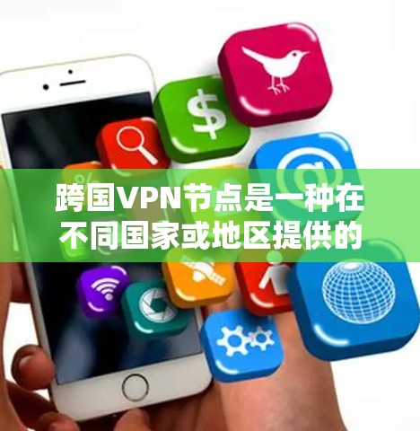 跨国VPN节点是一种在不同国家或地区提供的虚拟专用网络（VPN）服务，旨在为用户提供安全、匿名的互联网访问方式。以下是关于跨国VPN节点的详细分析