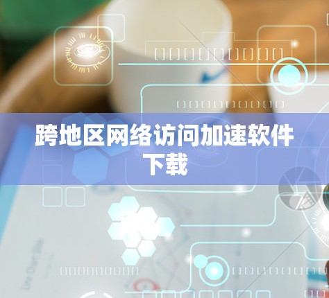 跨地区网络访问加速软件下载 跨地区网络访问加速软件下载