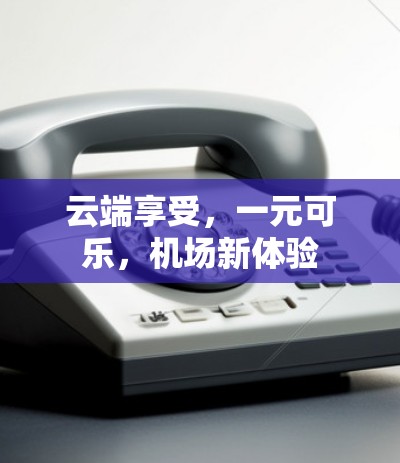 云端享受，一元可乐，机场新体验