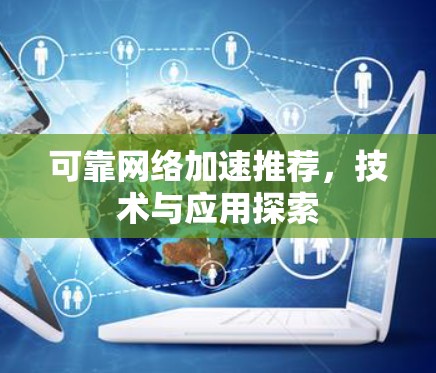 可靠网络加速推荐,技术与应用探索 可靠网络加速推荐,技术与应用探索