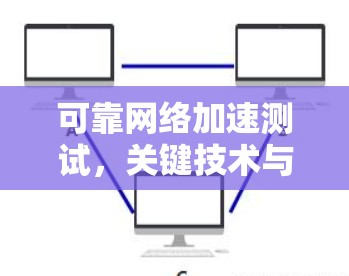 可靠网络加速测试,关键技术与应用分析 可靠网络加速测试,关键技术与应用分析