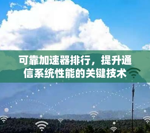 可靠加速器排行,提升通信系统性能的关键技术 可靠加速器排行,提升通信系统性能的关键技术