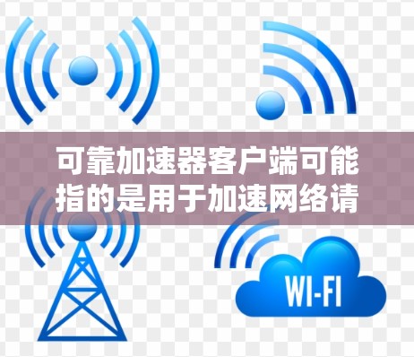 可靠加速器客户端可能指的是用于加速网络请求、提高访问速度或减少延迟的客户端工具或软件。以下是一些常见的可靠加速器客户端及其特点 可靠加速器客户端可能指的是用于加速网络请求、提高访问速度或减少延迟的客户端工具或软件。以下是一些常见的可靠加速器客户端及其特点