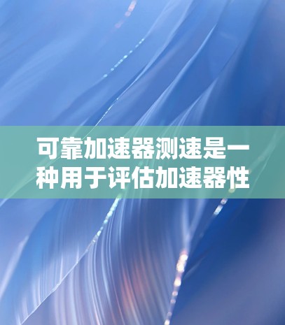 可靠加速器测速是一种用于评估加速器性能的方法,特别关注其在高可靠性和高效率条件下的表现。以下是对可靠加速器测速的详细分析和总结 可靠加速器测速是一种用于评估加速器性能的方法,特别关注其在高可靠性和高效率条件下的表现。以下是对可靠加速器测速的详细分析和总结
