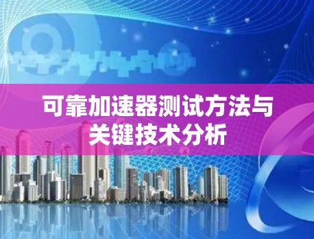 可靠加速器测试方法与关键技术分析