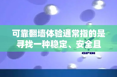 可靠翻墙体验通常指的是寻找一种稳定、安全且可靠的方法来绕过网络限制，访问被限制访问的网站或内容。以下是一些关于翻墙的建议和方法，但请注意，这些方法可能涉及到法律和道德问题，因此你需要谨慎对待