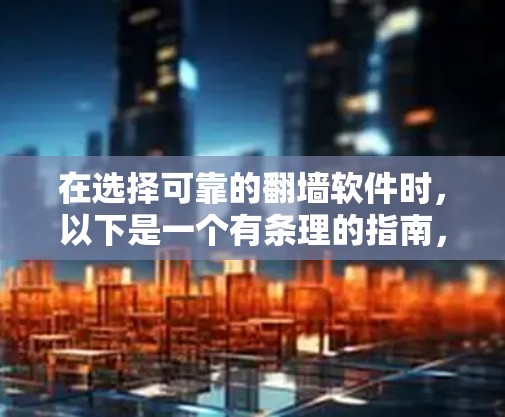 在选择可靠的翻墙软件时,以下是一个有条理的指南,帮助您做出明智的决定 在选择可靠的翻墙软件时,以下是一个有条理的指南,帮助您做出明智的决定