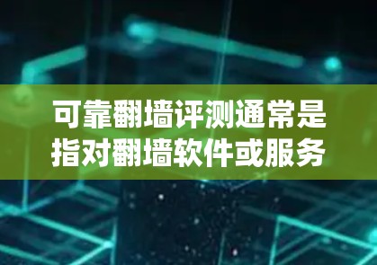 可靠翻墙评测通常是指对翻墙软件或服务的评估，旨在判断其是否能够成功绕过网络审查、访问被限制的网站或资源。以下是一些常见的翻墙软件和工具，及其评测指标