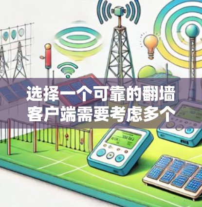 选择一个可靠的翻墙客户端需要考虑多个因素，以下是根据您的需求整理出的解决方案