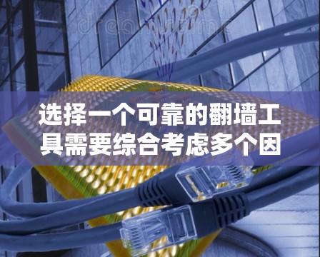 选择一个可靠的翻墙工具需要综合考虑多个因素，以下是一些关键点和建议