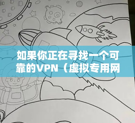 如果你正在寻找一个可靠的VPN（虚拟专用网络）客户端，以下是一些推荐和注意事项，帮助你选择最适合的VPN版本