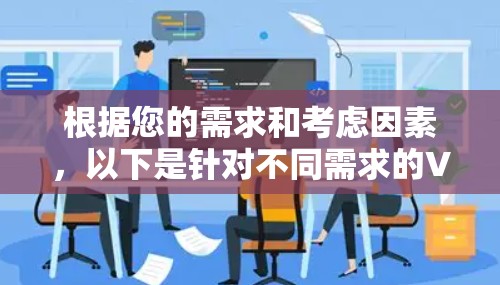 根据您的需求和考虑因素,以下是针对不同需求的VPN客户端推荐 根据您的需求和考虑因素,以下是针对不同需求的VPN客户端推荐