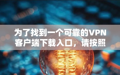 为了找到一个可靠的VPN客户端下载入口，请按照以下步骤操作