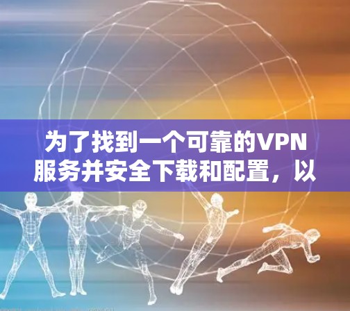 为了找到一个可靠的VPN服务并安全下载和配置，以下是分步指南