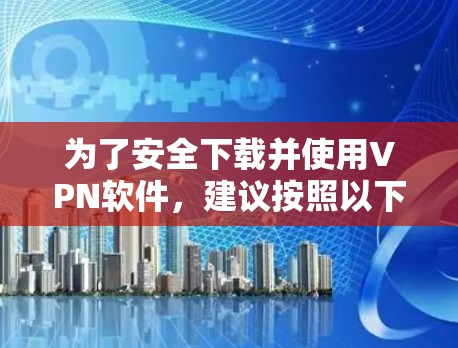 为了安全下载并使用VPN软件,建议按照以下步骤操作 为了安全下载并使用VPN软件,建议按照以下步骤操作