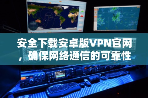 安全下载安卓版VPN官网,确保网络通信的可靠性 安全下载安卓版VPN官网,确保网络通信的可靠性