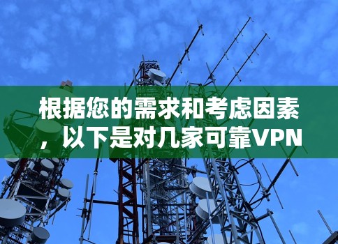 根据您的需求和考虑因素,以下是对几家可靠VPN服务提供商的简要分析和推荐 根据您的需求和考虑因素,以下是对几家可靠VPN服务提供商的简要分析和推荐