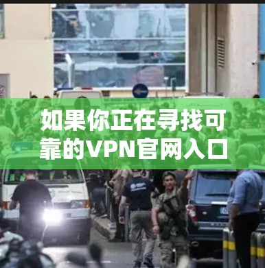 如果你正在寻找可靠的VPN官网入口,你可以参考以下几点建议 如果你正在寻找可靠的VPN官网入口,你可以参考以下几点建议