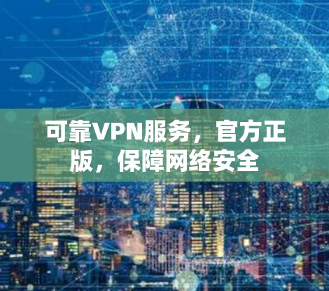 可靠VPN服务,官方正版,保障网络安全 可靠VPN服务,官方正版,保障网络安全