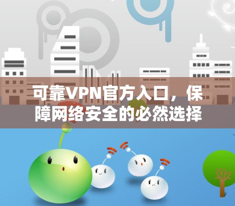 可靠VPN官方入口,保障网络安全的必然选择 可靠VPN官方入口,保障网络安全的必然选择