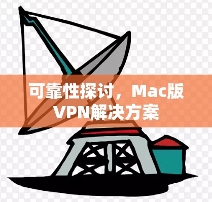 可靠性探讨,Mac版VPN解决方案 可靠性探讨,Mac版VPN解决方案