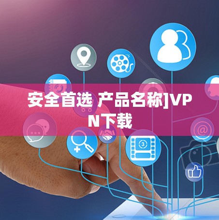安全首选 产品名称]VPN下载