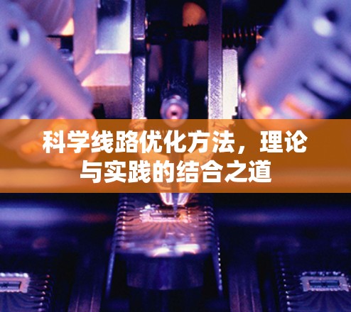 科学线路优化方法,理论与实践的结合之道 科学线路优化方法,理论与实践的结合之道