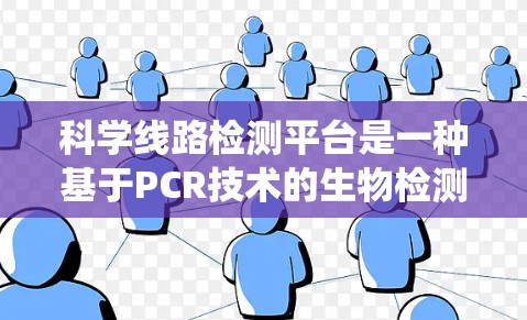 科学线路检测平台是一种基于PCR技术的生物检测系统,广泛应用于医疗、环境、农业、食品安全等领域。以下是对该平台的详细分析 科学线路检测平台是一种基于PCR技术的生物检测系统,广泛应用于医疗、环境、农业、食品安全等领域。以下是对该平台的详细分析
